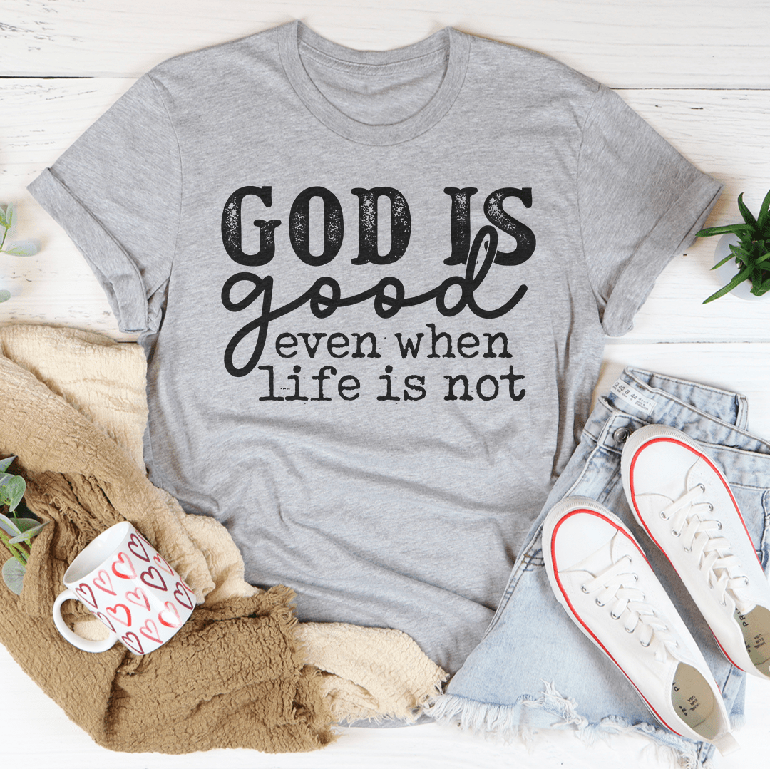 God Is Good Even When Life Is Not Tee